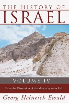 The History of Israel Volume 4: From the Disruption of the Monarchy to the Fall