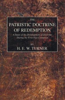 The Patristic Doctrine of Redemption: A Study of the Development of Doctrine During the First Five Centuries