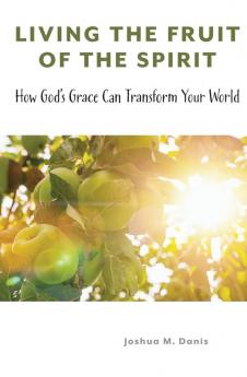 Living the Fruit of the Spirit: How God's Grace Can Transform Your World