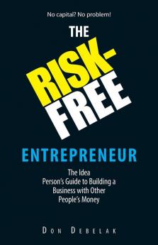 The Risk-Free Entrepreneur: The Idea Person's Guide to Building a Business With Other People's Money