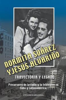 Normita Suarez y Jesus Alvarino trayectoria y legado. Precursores de la radio y la televisión en Cuba y Latinoamérica (Spanish Edition)