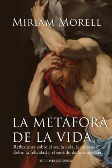La Metáfora De La Vida. Reflexiones Sobre La Vida, La Muerte, El Dolor, La Felicidad, Y El Sentido De La Existencia Humana (Spanish Edition)