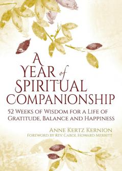 A Year of Spiritual Companionship: 52 Weeks of Wisdom for a Life of Gratitude Balance and Happiness