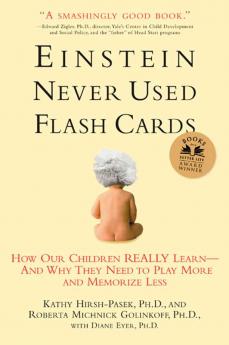 Einstein Never Used Flashcards How Our Children Really Learn and Why They Need to Play More and Memorize Less