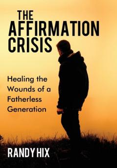 The Affirmation Crisis: Healing the Wounds of a Fatherless Generation