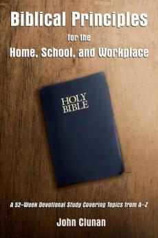 Biblical Principles for the Home School and Workplace: A 52-Week Devotional Study Covering Topics from A – Z