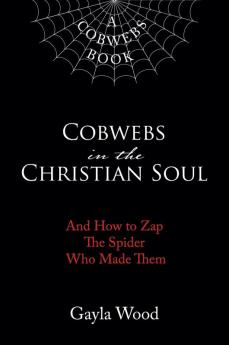 Cobwebs in the Christian Soul: And How to Zap The Spider Who Made Them