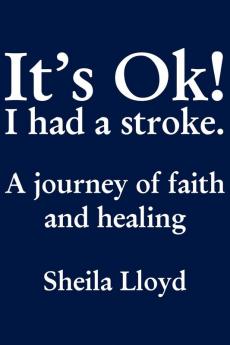 It's Ok! I Had a Stroke: A journey of faith and healing