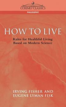 How to Live: Rules for Healthful Living Based on Modern Science (Cosimo Classics Philosophy)