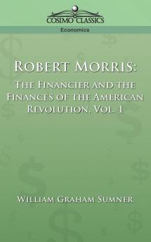 Robert Morris: The Financier and the Finances of the American Revolution Vol. 1