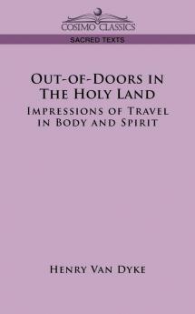 Out-Of-Doors in the Holy Land: Impressions of Travel in Body and Spirit