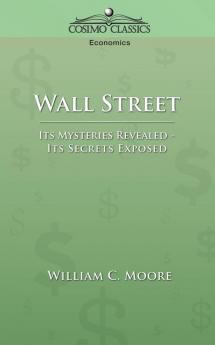 Wall Street: Its Mysteries Revealed-its Secrets Exposed