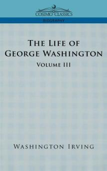 The Life of George Washington - Volume III (Cosimo Classics Biography)
