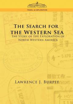 The Search for the Western Sea: The Story of the Exploration of North Western America