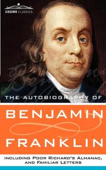 The Autobiography of Benjamin Franklin Including Poor Richard's Almanac and Familiar Letters