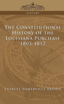 The Constitutional History of the Louisiana Purchase: 1803-1812 (Cosimo Classics History)