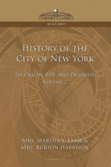History of the City of New York: Its Origin Rise and Progress - Vol. 2 (Cosimo Classics History)