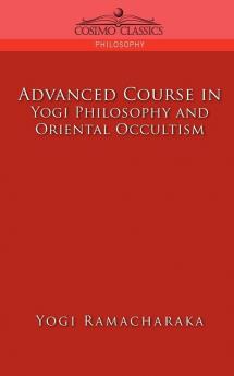 Advanced Course in Yogi Philosophy and Oriental Occultism (Cosimo Classics Philosophy)