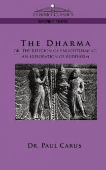 The Dharma: Or the Religion of Enlightenment: An Exploration of Buddhism