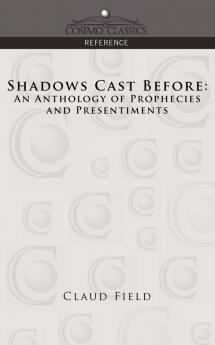 Shadows Cast Before: An Anthology of Prophecies and Presentiments (Cosimo Classics Reference)