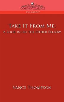 Take It from Me: A Look in on the Other Fellow (Cosimo Classics Philosophy)