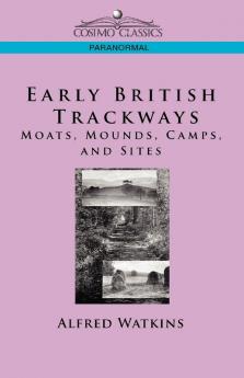 Early British Trackways: Moats Mounds Camps and Sites (Cosimo Classics Paranormal)
