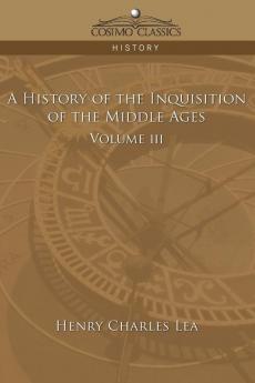 A History of the Inquisition of the Middle Ages Volume 3