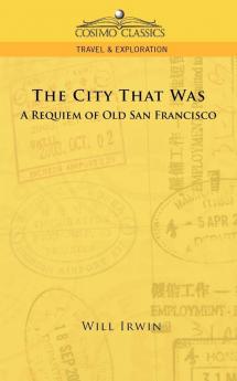 The City That Was a Requiem of Old San Francisco (Cosimo Classics Travel & Exploration)