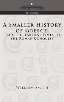 A Smaller History of Greece: From the Earliest Times to the Roman Conquest (Cosimo Classics Reference)