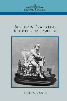 Benjamin Franklin: The First Civilized American (Cosimo Classics Biography)