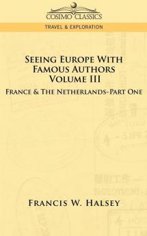 Seeing Europe with Famous Authors: Volume III - France & the Netherlands-Part One