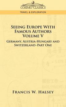 Seeing Europe with Famous Authors: Volume V - Germany Austria-Hungary and Switzerland-Part One