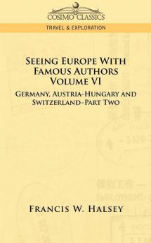 Seeing Europe with Famous Authors: Volume VI - Germany Austria-Hungary and Switzerland-Part Two