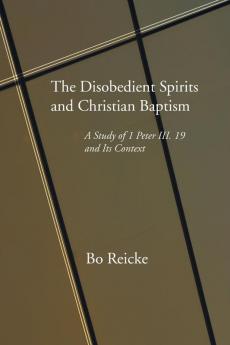 The Disobedient Spirits and Christian Baptism: A Study of 1 Peter 3:19 and Its Context