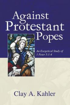 Against Protestant Popes: An Exegetical Study of 1 Peter 5:1-4 (Sharing the Word)