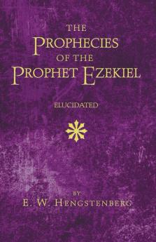 The Prophecies of the Prophet Ezekiel Elucidated