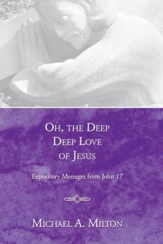 Oh the Deep Deep Love of Jesus: Expository Messages from John 17