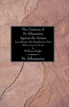 Orations of St. Athanasius Against the Arians According to the Benedictine Text: With an Account of His Life