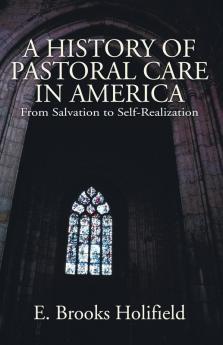 A History of Pastoral Care in America: From Salvation to Self-Realization