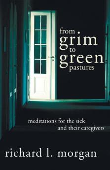 From Grim To Green Pastures: Meditations for the Sick and Their Caregivers