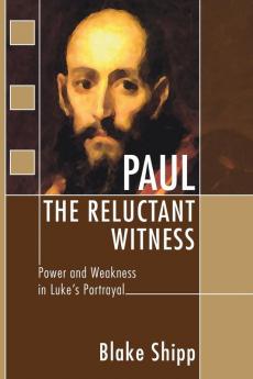 Paul the Reluctant Witness: Power and Weakness in Luke's Portrayal