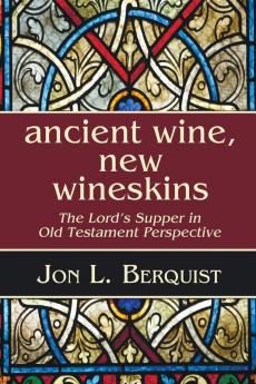 Ancient Wine New Wineskins: The Lord's Supper in Old Testament Perspective