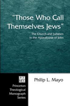 "Those Who Call Themselves Jews": the Church and Judaism in the Apocalypse of John: 60 (Princeton Theological Monograph Series)