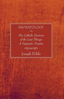 Eschatology: Or the Catholic Doctrine of the Last Things: A Dogmatic Treatise (Revised)