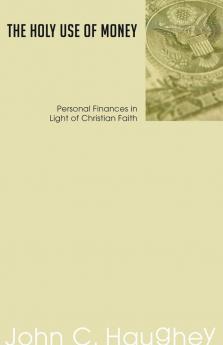 The Holy Use of Money: Personal Finances in Light of Christian Faith