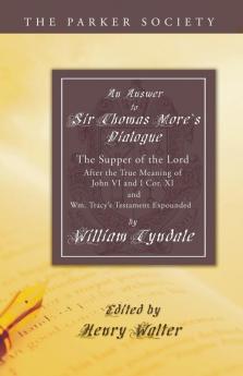 Answer to Sir Thomas More's Dialogue: The Supper of the Lord After the True Meaning of John VI. and I Cor. XI. and Wm. Tracy's Testament Expounded (Parker Society)