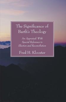 Significance of Barth's Theology: An Appraisal: With Special Reference to Election and Reconciliation