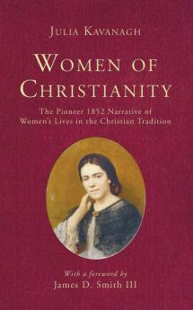 Women of Christianity: The Pioneer 1852 Narrative of Women's Lives in the Christian Tradition