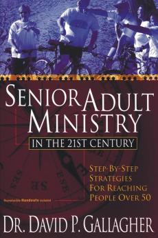 Senior Adult Ministry in the 21st Century: Step-By-Step Strategies for Reaching People Over 50