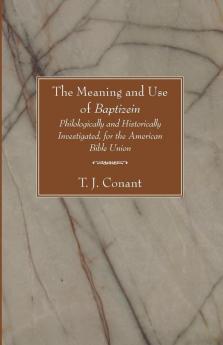 The Meaning and Use of Baptizein: Philologically and Historically Investigated for the American Bible Union